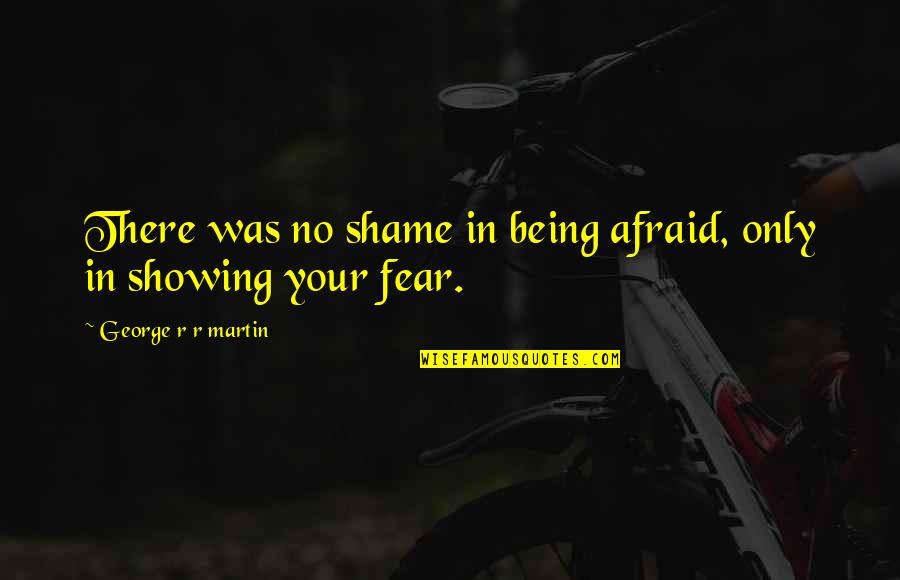 Dcarlos Quotes By George R R Martin: There was no shame in being afraid, only Dcarlos Quotes By George R R Martin: There was no shame in being afraid, only