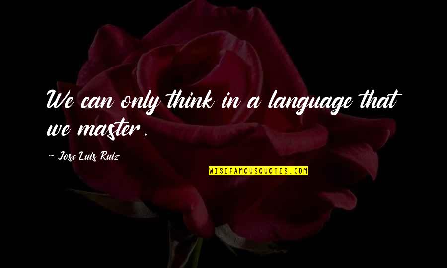 Dcid Scif Quotes By Jose Luis Ruiz: We can only think in a language that Dcid Scif Quotes By Jose Luis Ruiz: We can only think in a language that