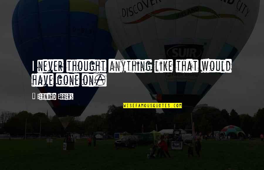 Dck1020d2 Quotes By Bernard Ebbers: I never thought anything like that would have Dck1020d2 Quotes By Bernard Ebbers: I never thought anything like that would have
