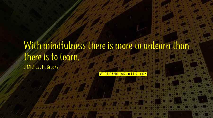 Dcms Quotes By Michael H. Brooks: With mindfulness there is more to unlearn than