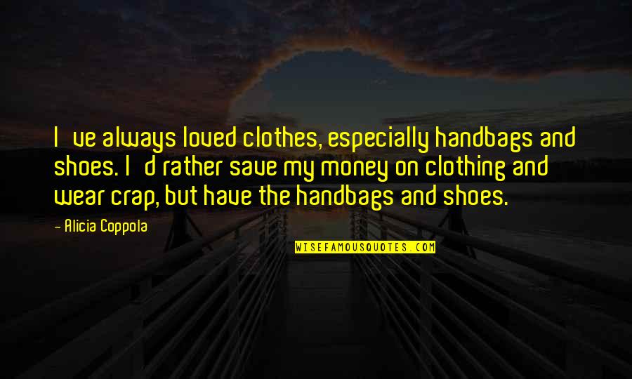 D'crap Quotes By Alicia Coppola: I've always loved clothes, especially handbags and shoes. D'crap Quotes By Alicia Coppola: I've always loved clothes, especially handbags and shoes.