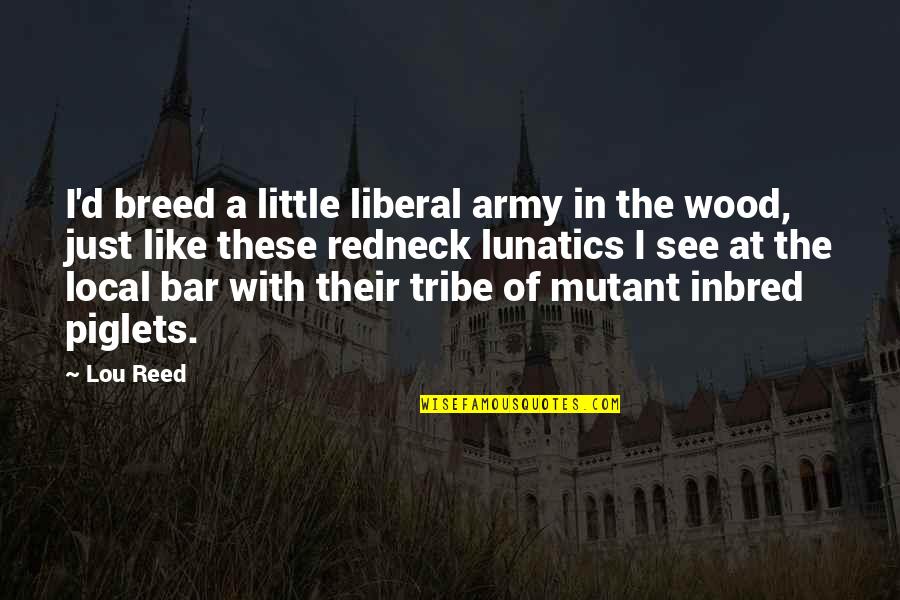 D'crap Quotes By Lou Reed: I'd breed a little liberal army in the