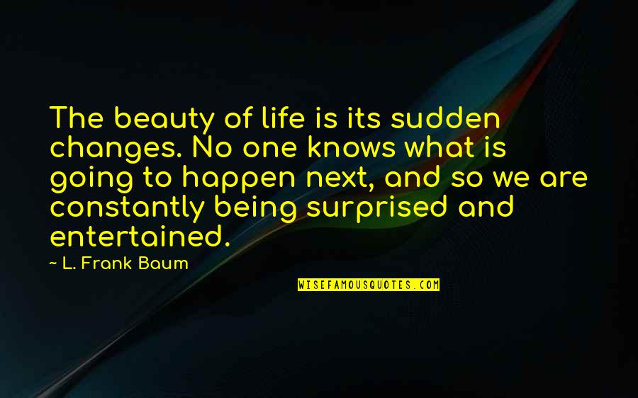Ddasd Quotes By L. Frank Baum: The beauty of life is its sudden changes.