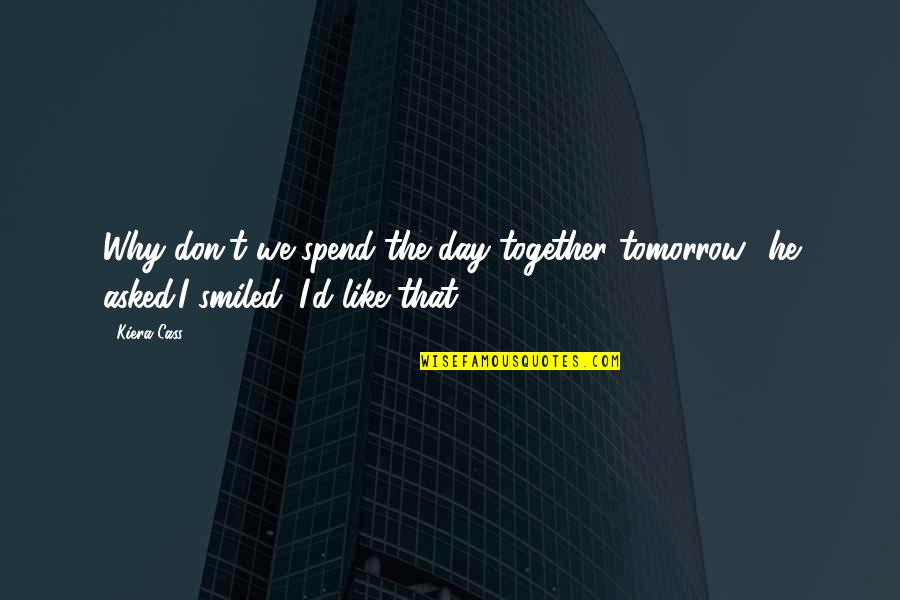 D'day Quotes By Kiera Cass: Why don't we spend the day together tomorrow?