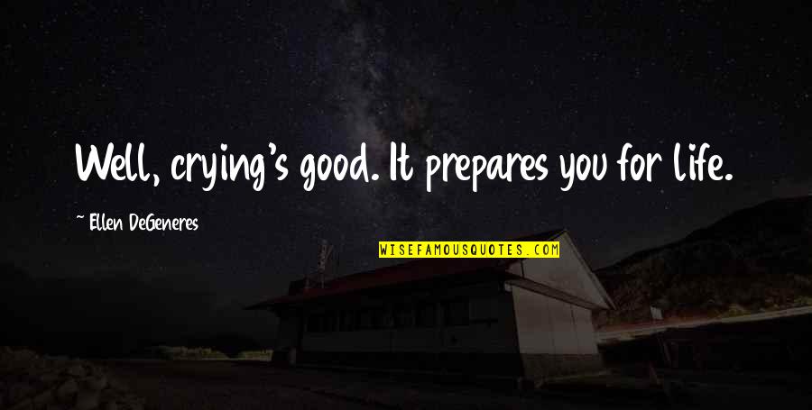 Ddd Stock Quotes By Ellen DeGeneres: Well, crying's good. It prepares you for life.