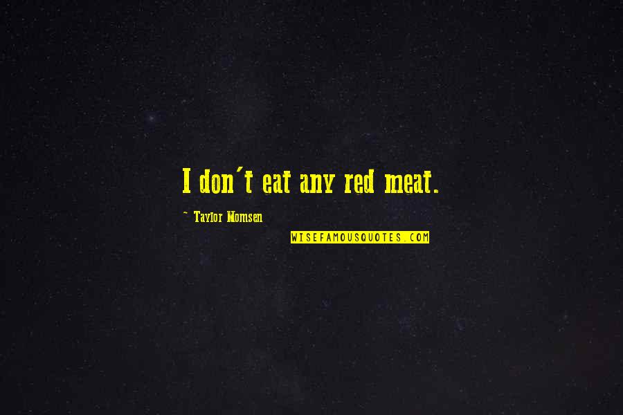 Ddeokbokki Quotes By Taylor Momsen: I don't eat any red meat. Ddeokbokki Quotes By Taylor Momsen: I don't eat any red meat.