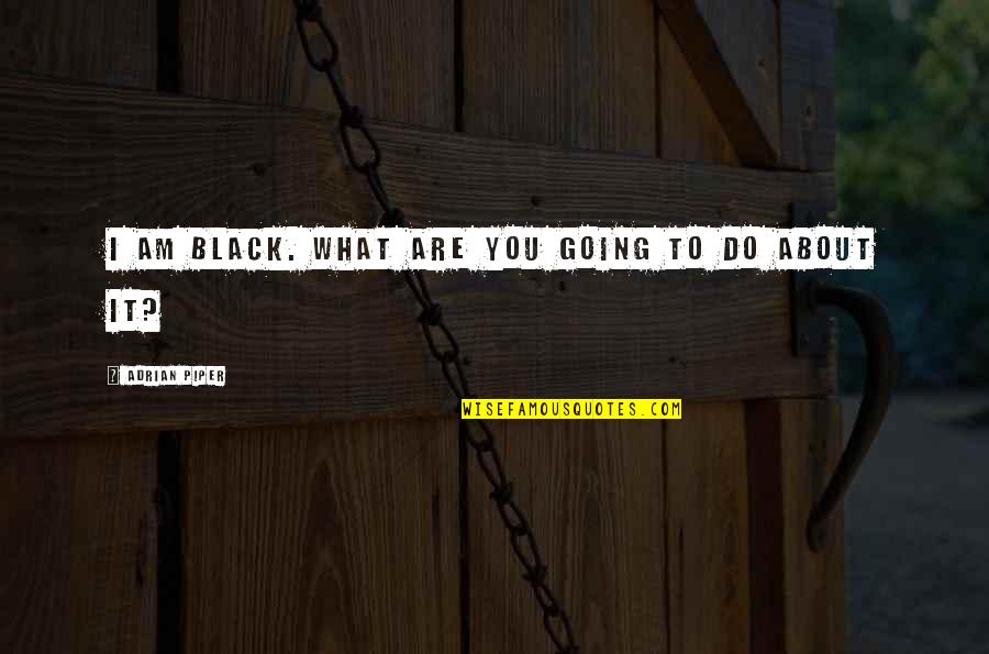 Ddk Foundation Quotes By Adrian Piper: I am black. What are you going to