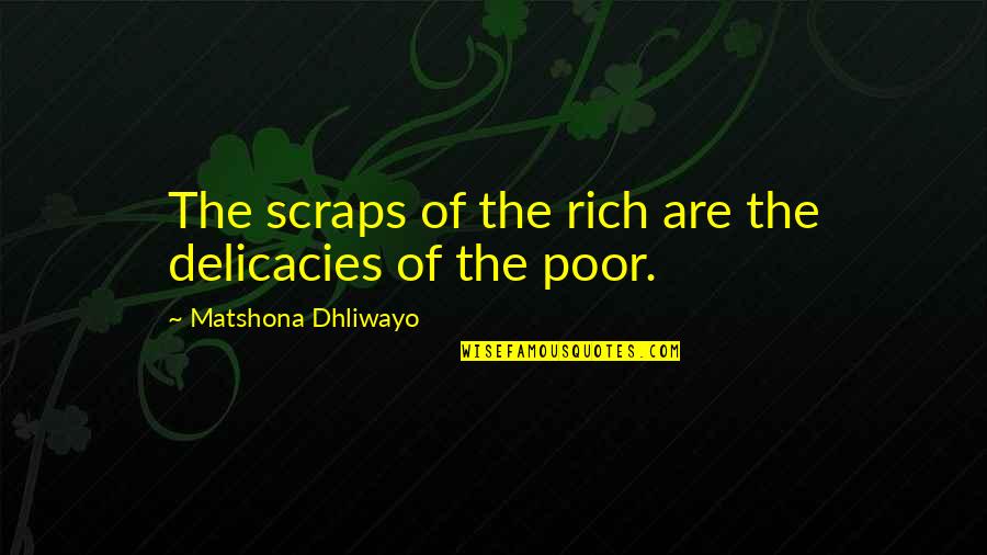 Ddk Foundation Quotes By Matshona Dhliwayo: The scraps of the rich are the delicacies