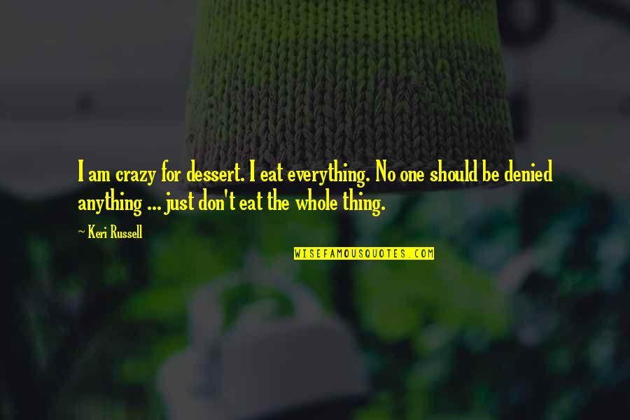 Ddot Quotes By Keri Russell: I am crazy for dessert. I eat everything.