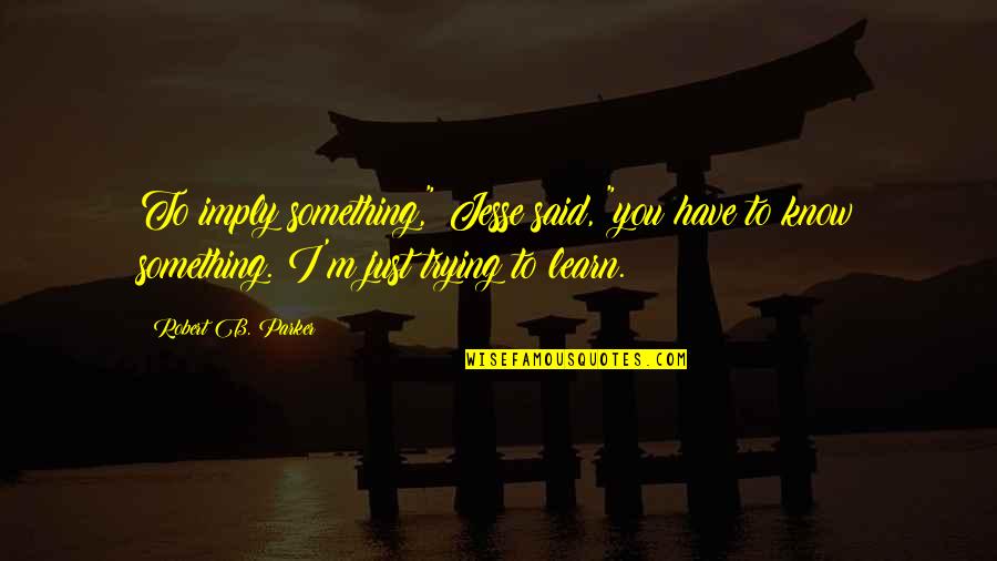 Ddreams Quotes By Robert B. Parker: To imply something," Jesse said, "you have to Ddreams Quotes By Robert B. Parker: To imply something," Jesse said, "you have to