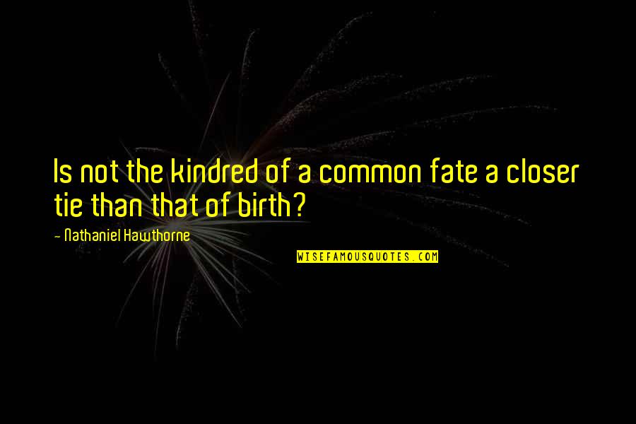 Ddtddt Quotes By Nathaniel Hawthorne: Is not the kindred of a common fate Ddtddt Quotes By Nathaniel Hawthorne: Is not the kindred of a common fate