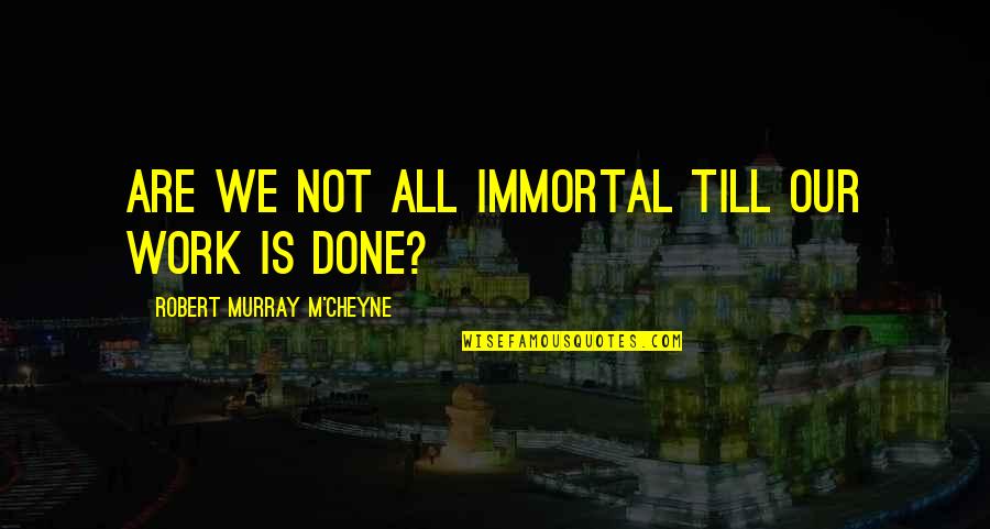 De Agostini Thomas Quotes By Robert Murray M'Cheyne: Are we not all immortal till our work