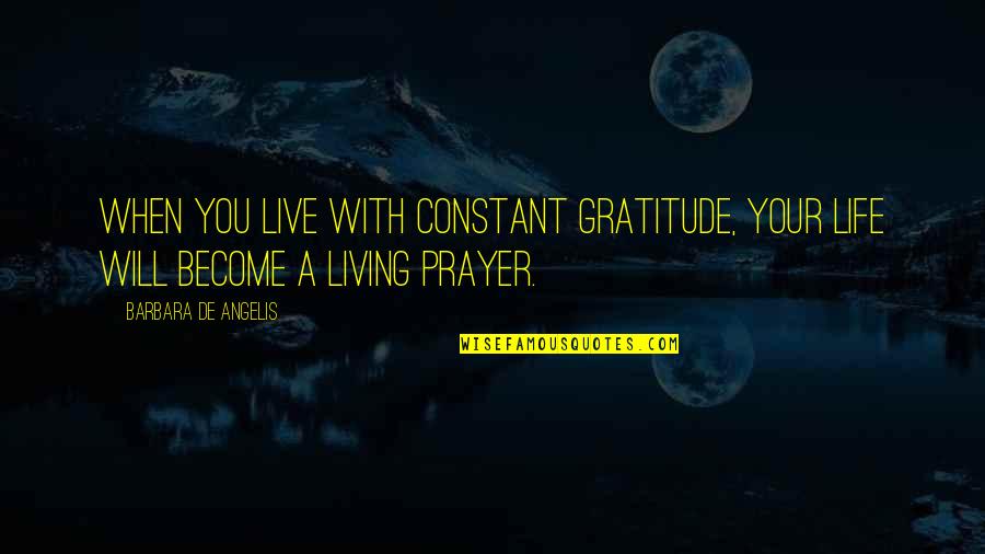 De Angelis Quotes By Barbara De Angelis: When you live with constant gratitude, your life