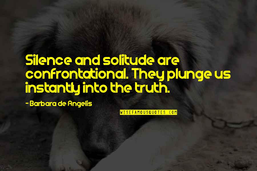 De Angelis Quotes By Barbara De Angelis: Silence and solitude are confrontational. They plunge us