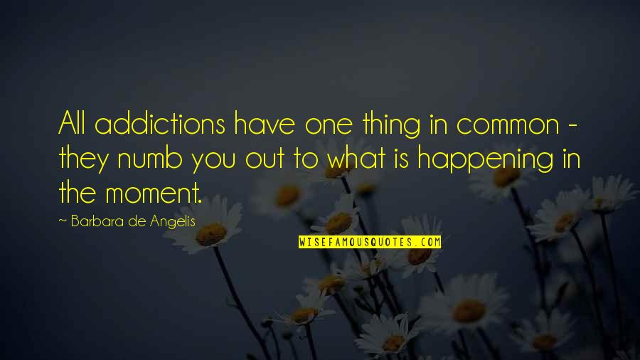 De Angelis Quotes By Barbara De Angelis: All addictions have one thing in common -