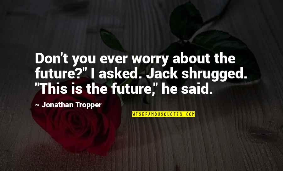 De Barrage Quotes By Jonathan Tropper: Don't you ever worry about the future?" I De Barrage Quotes By Jonathan Tropper: Don't you ever worry about the future?" I