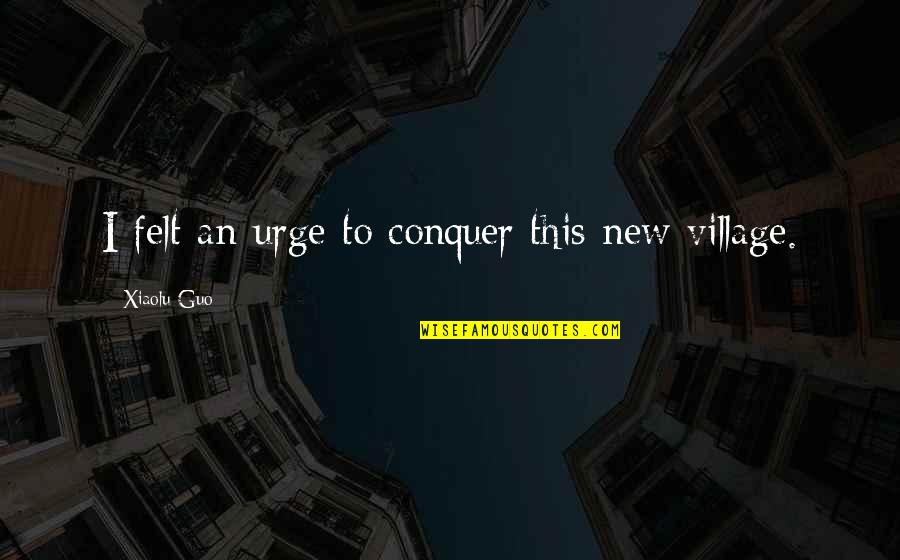 De Blij Quotes By Xiaolu Guo: I felt an urge to conquer this new