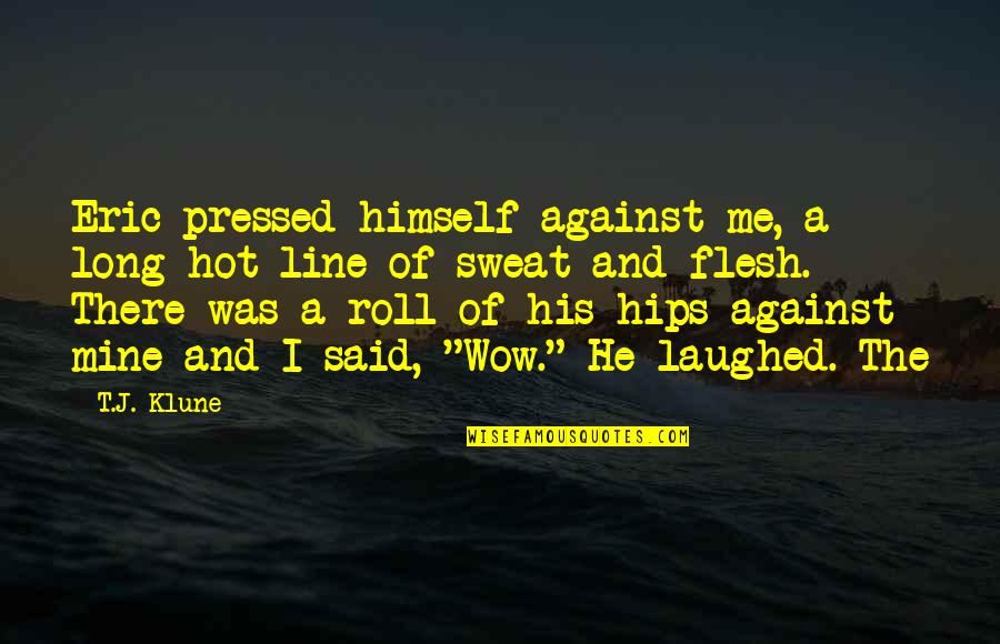 De Boever Dryoul Quotes By T.J. Klune: Eric pressed himself against me, a long hot