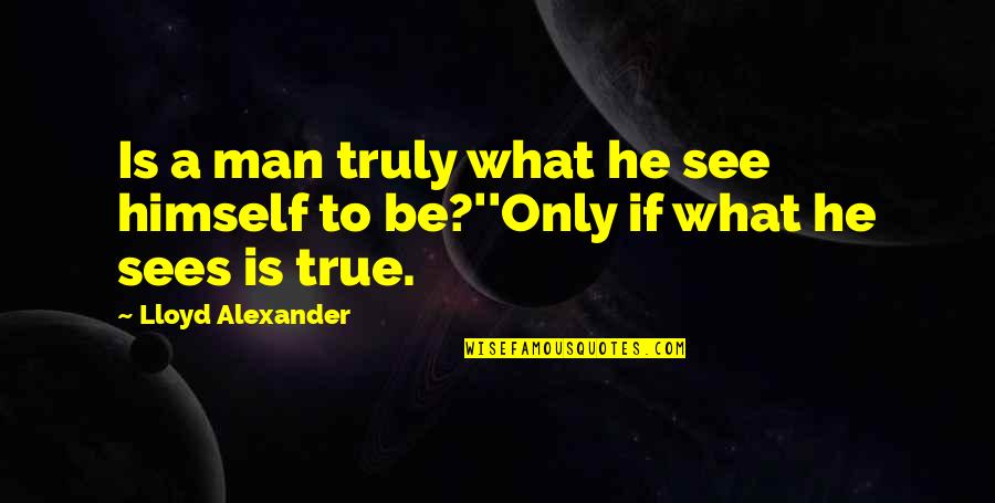 De Cada Quotes By Lloyd Alexander: Is a man truly what he see himself