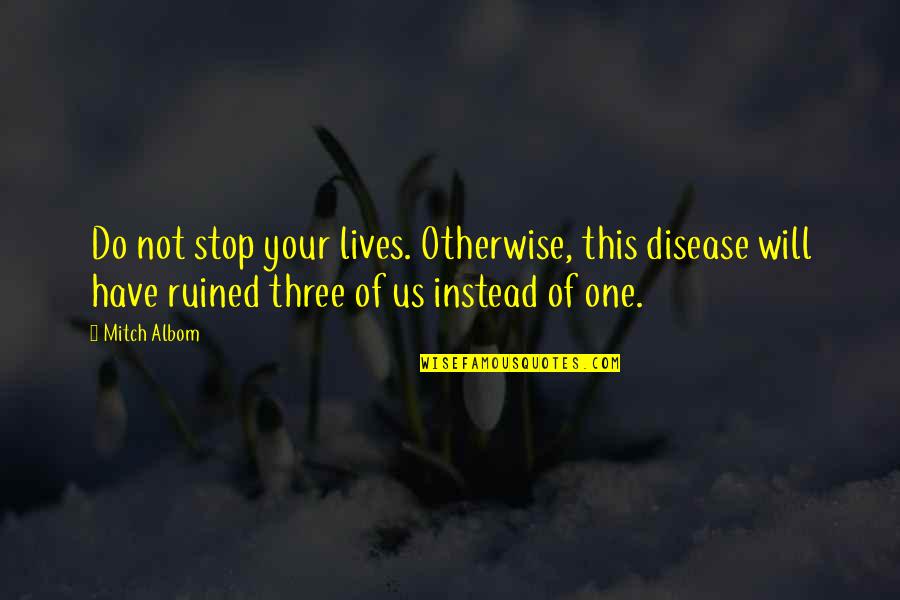De Carlton Quotes By Mitch Albom: Do not stop your lives. Otherwise, this disease De Carlton Quotes By Mitch Albom: Do not stop your lives. Otherwise, this disease