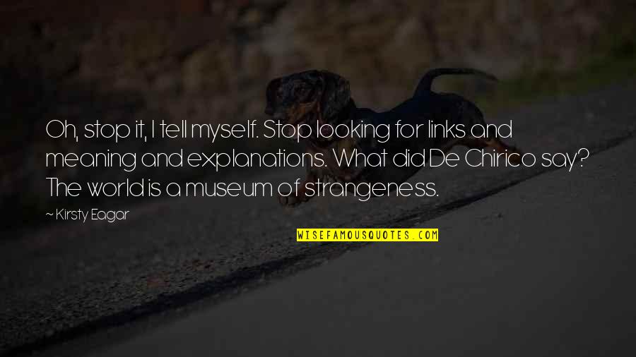 De Chirico Quotes By Kirsty Eagar: Oh, stop it, I tell myself. Stop looking De Chirico Quotes By Kirsty Eagar: Oh, stop it, I tell myself. Stop looking