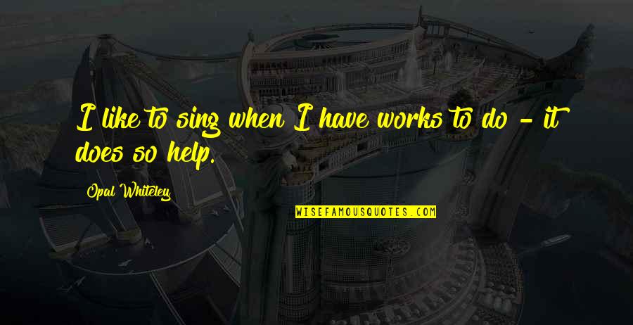 De Civitate Dei Quotes By Opal Whiteley: I like to sing when I have works