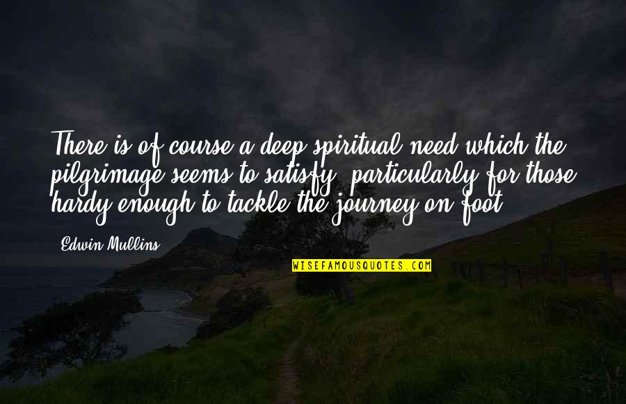 De Compostela Quotes By Edwin Mullins: There is of course a deep spiritual need