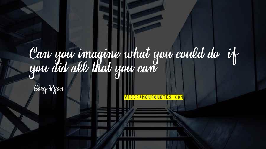 De Compostos Organicos Quotes By Gary Ryan: Can you imagine what you could do, if