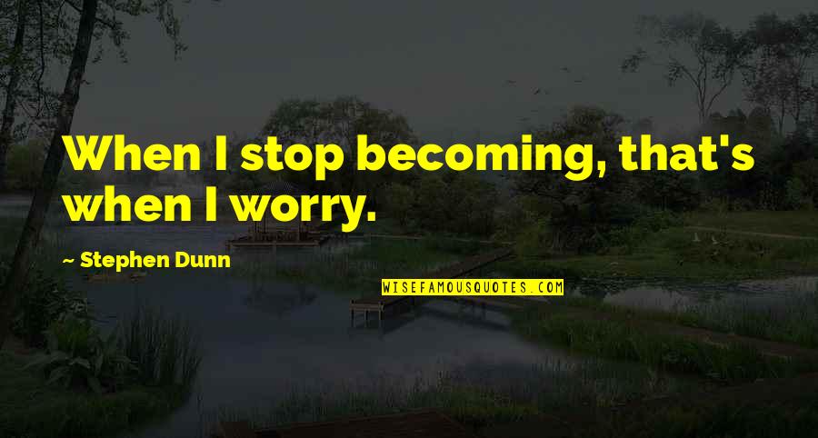 De Escalate Quotes By Stephen Dunn: When I stop becoming, that's when I worry. De Escalate Quotes By Stephen Dunn: When I stop becoming, that's when I worry.