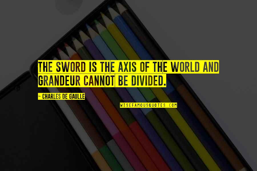 De Gaulle Quotes By Charles De Gaulle: The sword is the axis of the world
