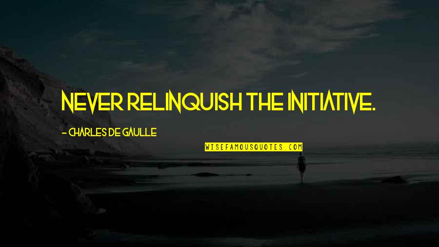 De Gaulle Quotes By Charles De Gaulle: Never relinquish the initiative.