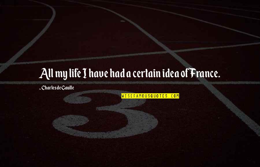 De Gaulle Quotes By Charles De Gaulle: All my life I have had a certain
