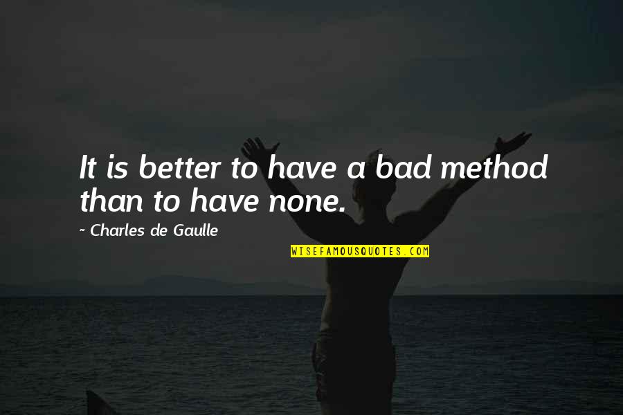 De Gaulle Quotes By Charles De Gaulle: It is better to have a bad method