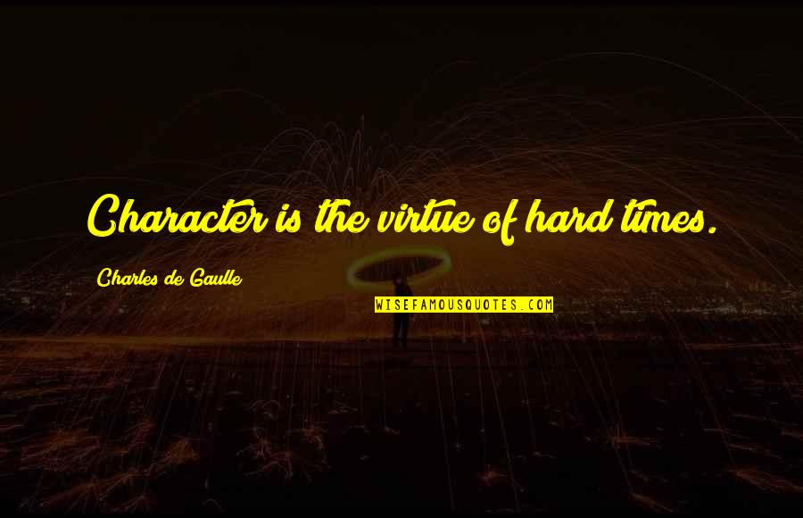 De Gaulle Quotes By Charles De Gaulle: Character is the virtue of hard times.
