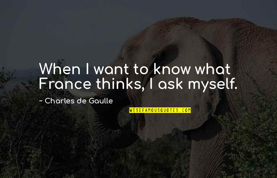 De Gaulle Quotes By Charles De Gaulle: When I want to know what France thinks,