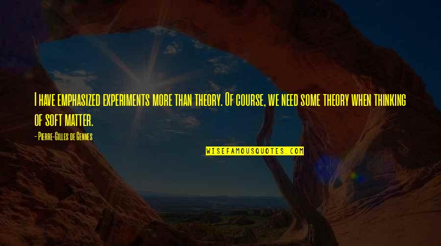 De Gennes Quotes By Pierre-Gilles De Gennes: I have emphasized experiments more than theory. Of