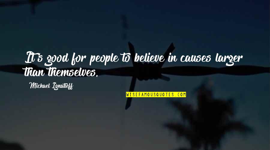 De Guerre Et De Sang Quotes By Michael Ignatieff: It's good for people to believe in causes