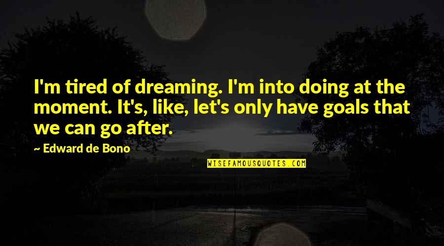 De I Tired Quotes By Edward De Bono: I'm tired of dreaming. I'm into doing at De I Tired Quotes By Edward De Bono: I'm tired of dreaming. I'm into doing at