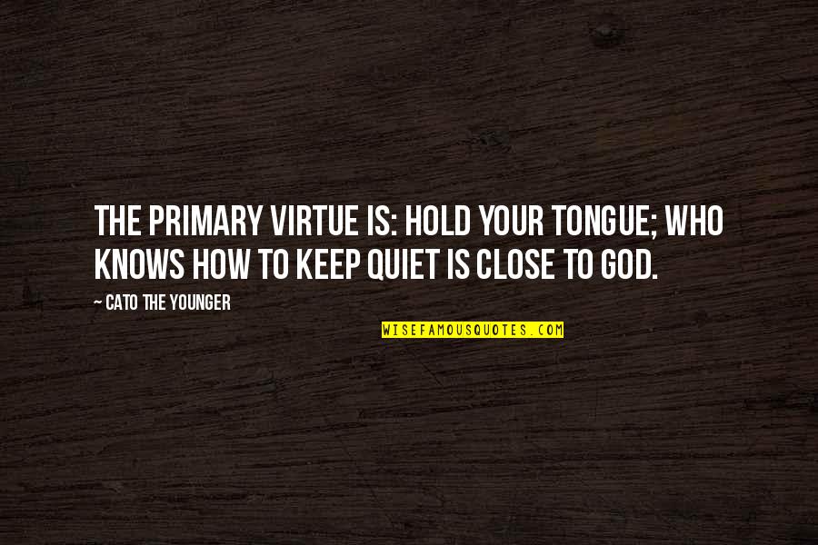 De Jure Quotes By Cato The Younger: The primary virtue is: hold your tongue; who