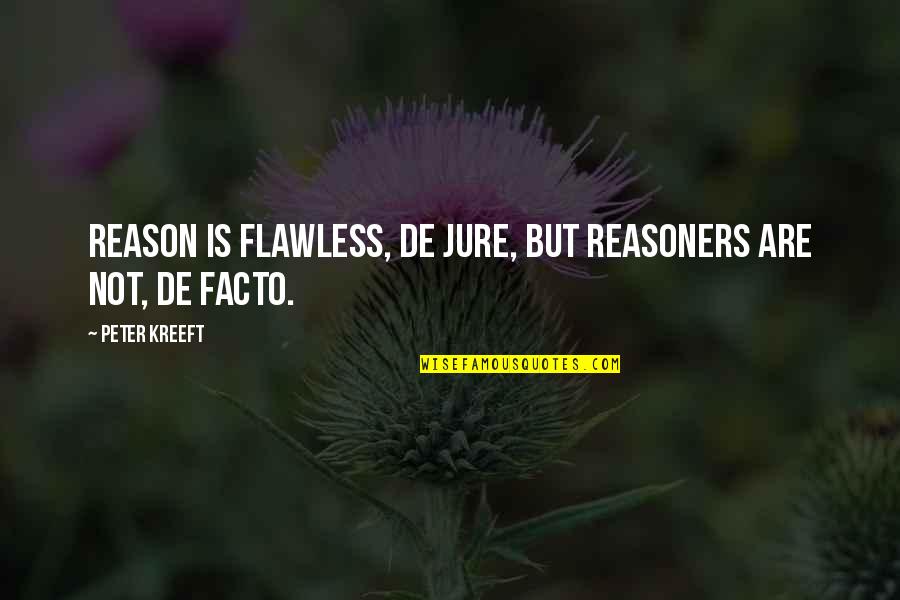 De Jure Quotes By Peter Kreeft: Reason is flawless, de jure, but reasoners are