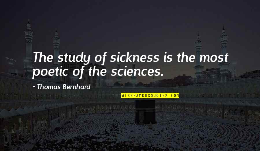 De Kleine Motte Quotes By Thomas Bernhard: The study of sickness is the most poetic De Kleine Motte Quotes By Thomas Bernhard: The study of sickness is the most poetic
