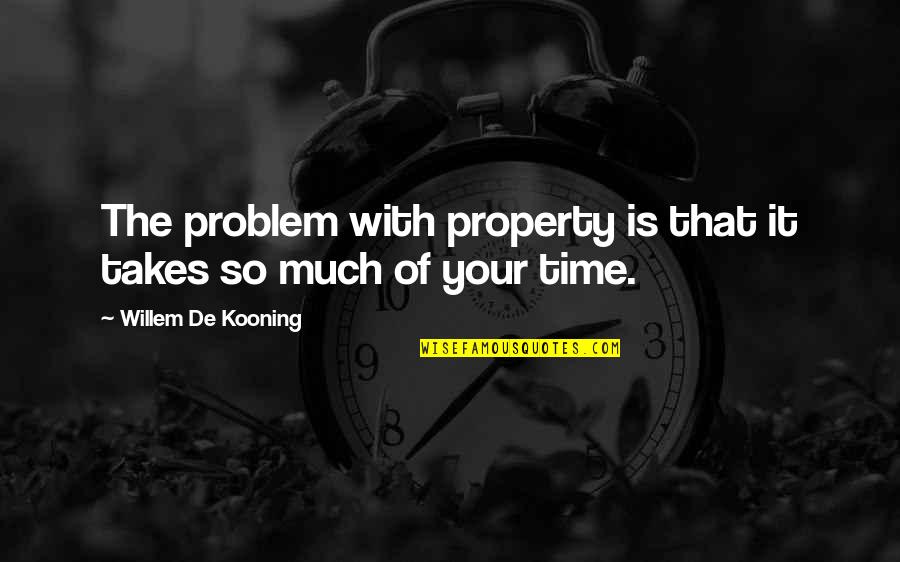De Kooning Quotes By Willem De Kooning: The problem with property is that it takes