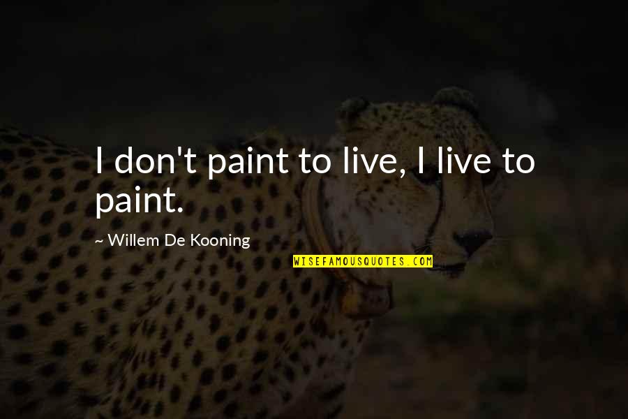 De Kooning Quotes By Willem De Kooning: I don't paint to live, I live to