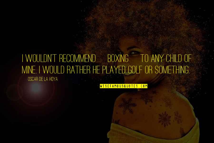 De La Hoya Quotes By Oscar De La Hoya: I wouldn't recommend [boxing] to any child of