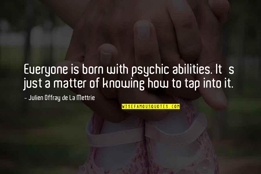 De La Mettrie Quotes By Julien Offray De La Mettrie: Everyone is born with psychic abilities. It's just De La Mettrie Quotes By Julien Offray De La Mettrie: Everyone is born with psychic abilities. It's just