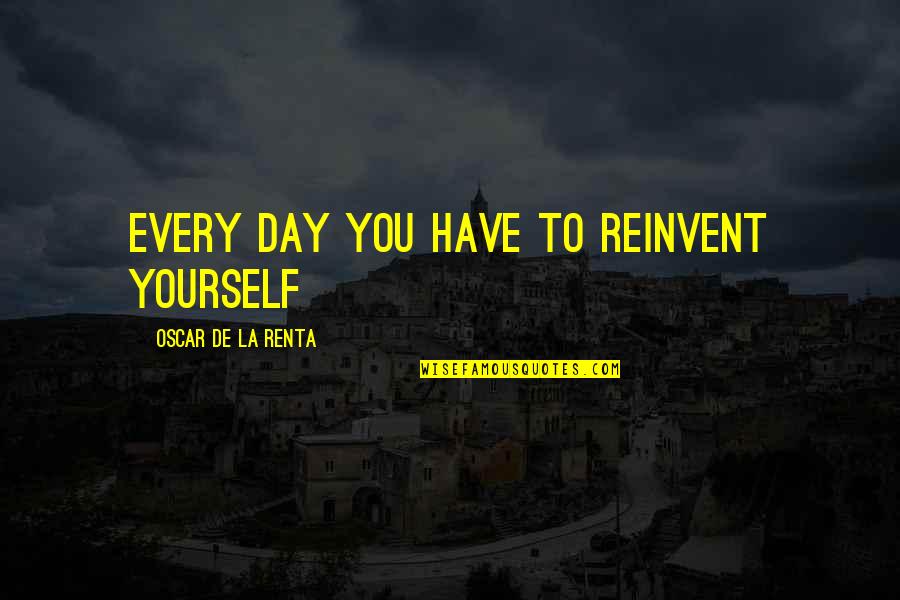 De La Renta Quotes By Oscar De La Renta: Every day you have to reinvent yourself