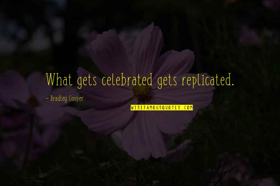 De La Serna Family In Toledo Quotes By Bradley Cooper: What gets celebrated gets replicated. De La Serna Family In Toledo Quotes By Bradley Cooper: What gets celebrated gets replicated.