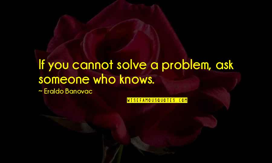 De La Serna Family In Toledo Quotes By Eraldo Banovac: If you cannot solve a problem, ask someone De La Serna Family In Toledo Quotes By Eraldo Banovac: If you cannot solve a problem, ask someone