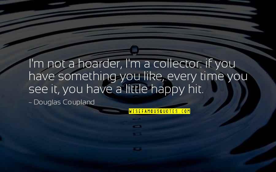 De Lacey In Frankenstein Quotes By Douglas Coupland: I'm not a hoarder, I'm a collector: if