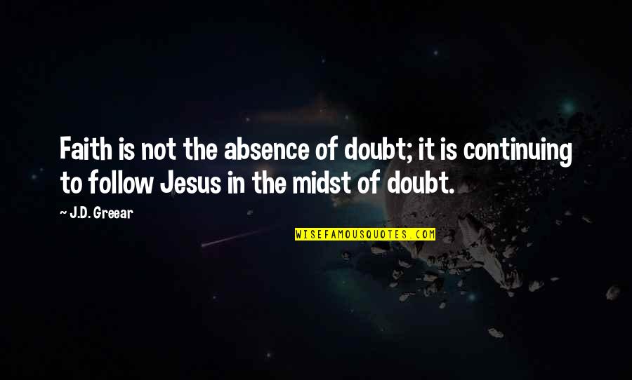 De Lacey In Frankenstein Quotes By J.D. Greear: Faith is not the absence of doubt; it